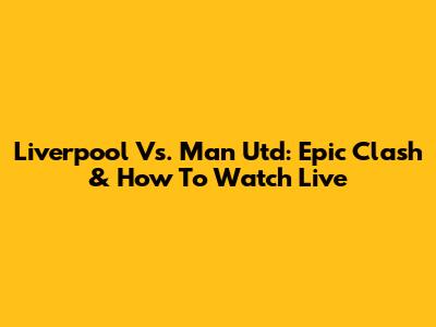 Liverpool Vs. Man Utd: Epic Clash & How To Watch Live