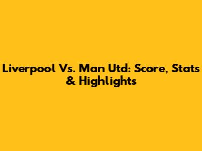 Liverpool Vs. Man Utd: Score, Stats & Highlights
