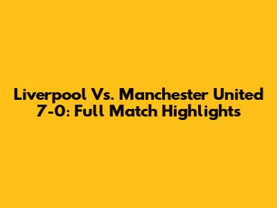 Liverpool Vs. Manchester United 7-0: Full Match Highlights