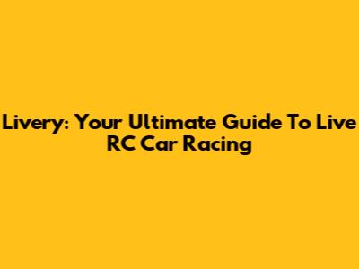 Livery: Your Ultimate Guide To Live RC Car Racing