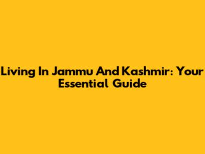 Living In Jammu And Kashmir: Your Essential Guide