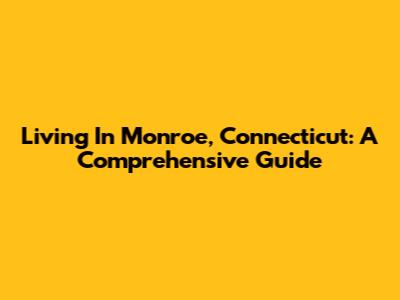 Living In Monroe, Connecticut: A Comprehensive Guide