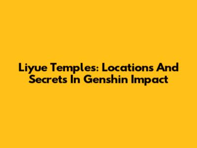 Liyue Temples: Locations And Secrets In Genshin Impact