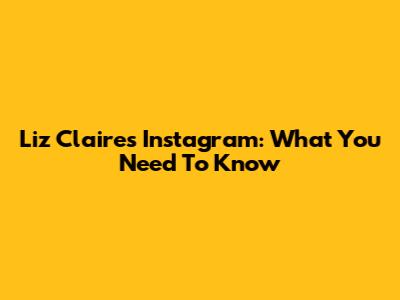 Liz Claire's Instagram: What You Need To Know