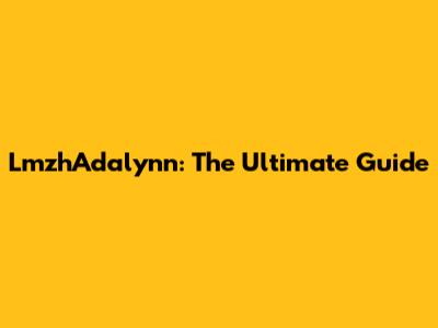 LmzhAdalynn: The Ultimate Guide