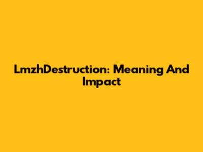 LmzhDestruction: Meaning And Impact