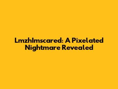 LmzhImscared: A Pixelated Nightmare Revealed