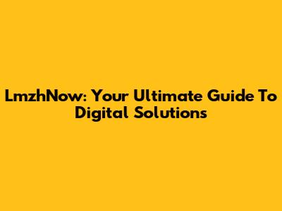 LmzhNow: Your Ultimate Guide To Digital Solutions
