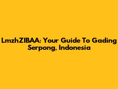 LmzhZIBAA: Your Guide To Gading Serpong, Indonesia