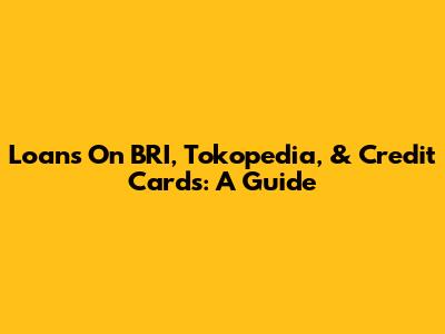 Loans On BRI, Tokopedia, & Credit Cards: A Guide