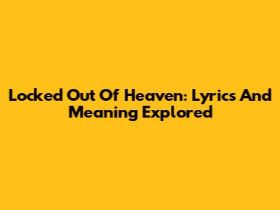 Locked Out Of Heaven: Lyrics And Meaning Explored