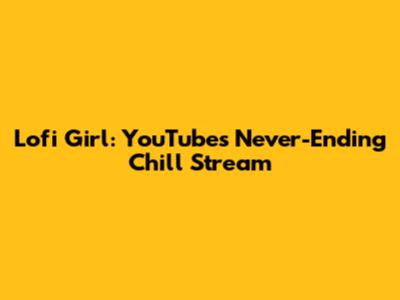 Lofi Girl: YouTube's Never-Ending Chill Stream