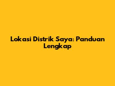 Lokasi Distrik Saya: Panduan Lengkap