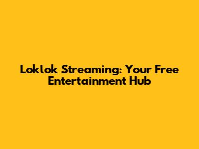 Loklok Streaming: Your Free Entertainment Hub