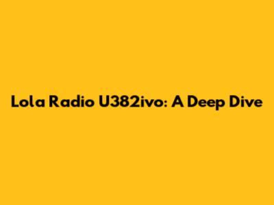 Lola Radio U382ivo: A Deep Dive