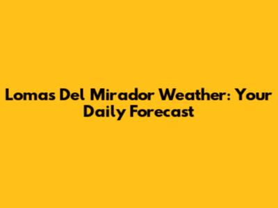 Lomas Del Mirador Weather: Your Daily Forecast