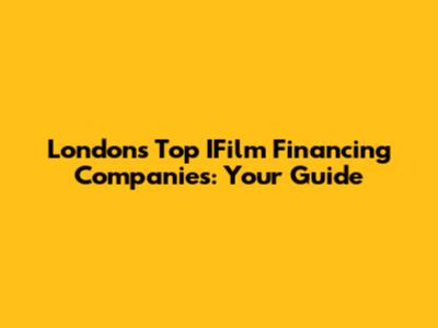 London's Top IFilm Financing Companies: Your Guide