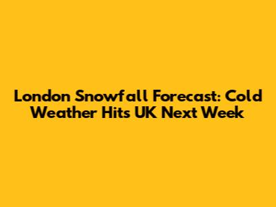 London Snowfall Forecast: Cold Weather Hits UK Next Week