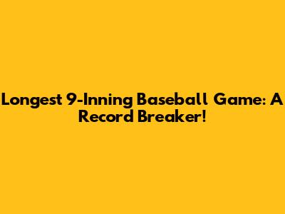 Longest 9-Inning Baseball Game: A Record Breaker!