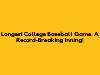 Longest College Baseball Game: A Record-Breaking Inning!
