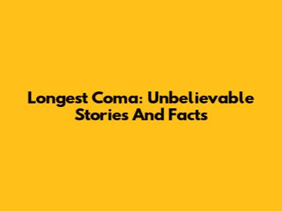 Longest Coma: Unbelievable Stories And Facts
