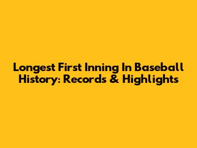 Longest First Inning In Baseball History: Records & Highlights