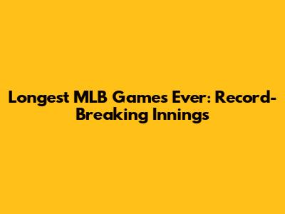Longest MLB Games Ever: Record-Breaking Innings