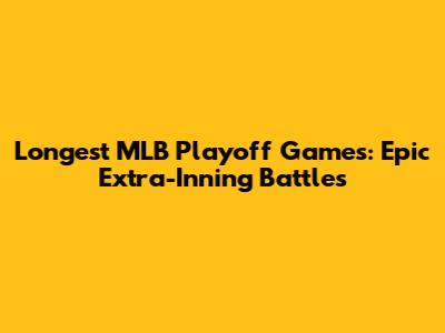 Longest MLB Playoff Games: Epic Extra-Inning Battles