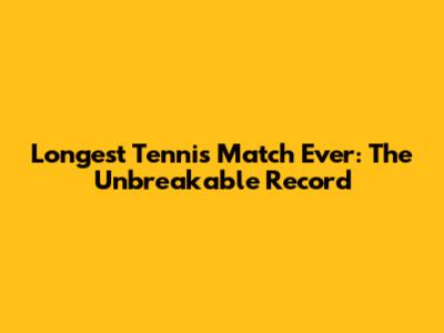 Longest Tennis Match Ever: The Unbreakable Record