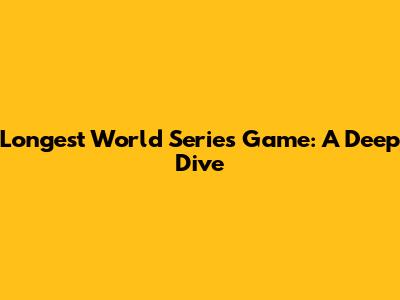 Longest World Series Game: A Deep Dive
