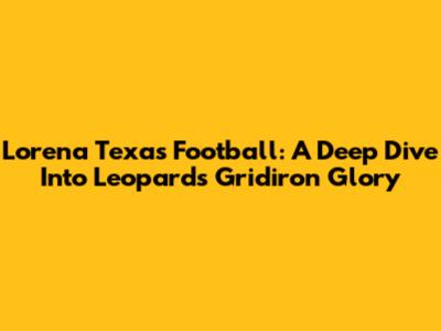 Lorena Texas Football: A Deep Dive Into Leopards Gridiron Glory