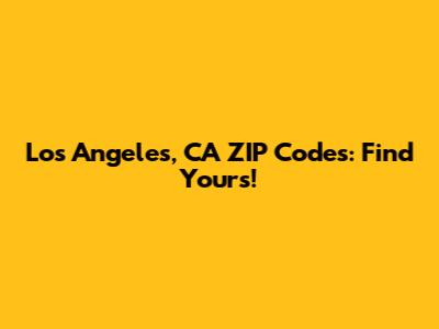 Los Angeles, CA ZIP Codes: Find Yours!