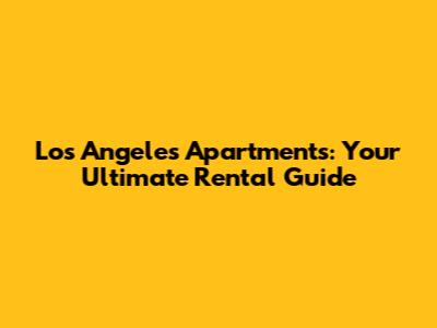 Los Angeles Apartments: Your Ultimate Rental Guide