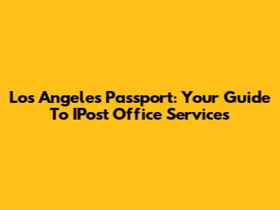 Los Angeles Passport: Your Guide To IPost Office Services