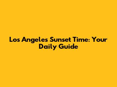 Los Angeles Sunset Time: Your Daily Guide