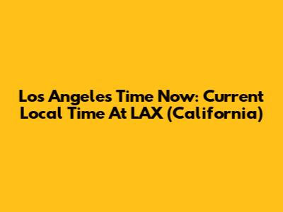 Los Angeles Time Now: Current Local Time At LAX (California)