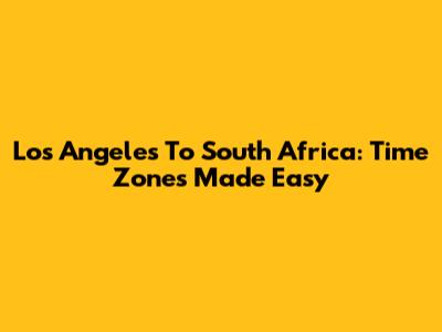 Los Angeles To South Africa: Time Zones Made Easy