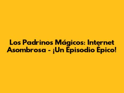 Los Padrinos Mágicos: Internet Asombrosa - ¡Un Episodio Épico!