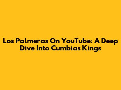 Los Palmeras On YouTube: A Deep Dive Into Cumbia's Kings