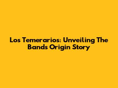 Los Temerarios: Unveiling The Band's Origin Story
