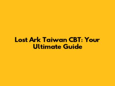 Lost Ark Taiwan CBT: Your Ultimate Guide