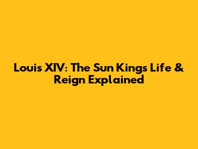 Louis XIV: The Sun King's Life & Reign Explained