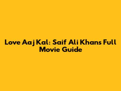Love Aaj Kal: Saif Ali Khan's Full Movie Guide