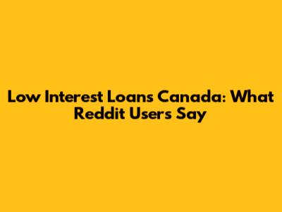Low Interest Loans Canada: What Reddit Users Say
