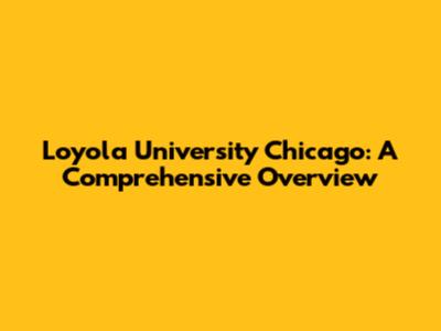 Loyola University Chicago: A Comprehensive Overview