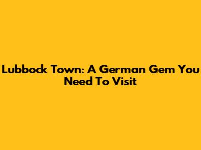 Lubbock Town: A German Gem You Need To Visit