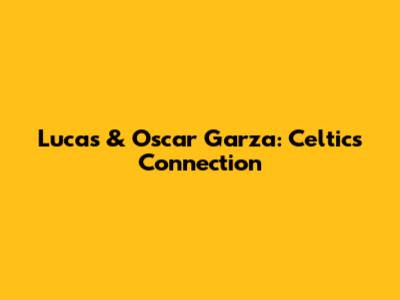 Lucas & Oscar Garza: Celtics Connection