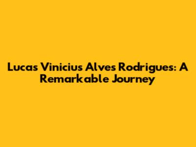 Lucas Vinicius Alves Rodrigues: A Remarkable Journey