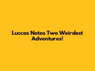 Luccas Neto's Two Weirdest Adventures!
