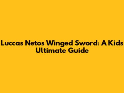 Luccas Neto's Winged Sword: A Kid's Ultimate Guide